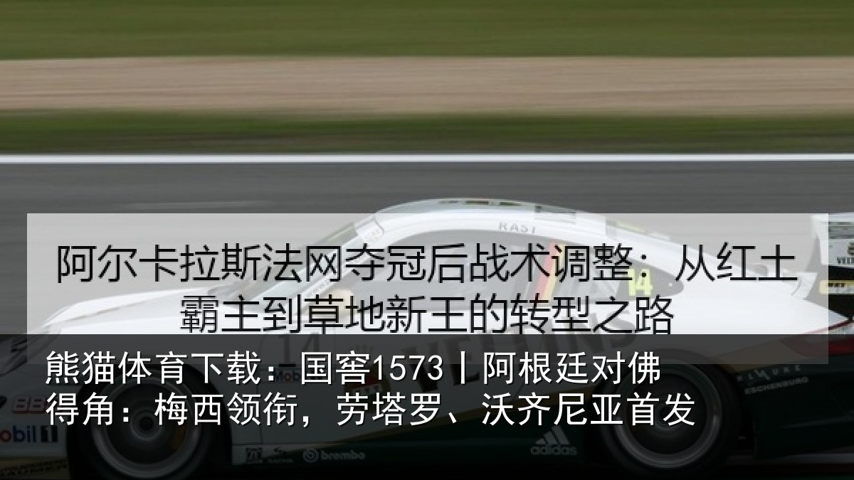 熊猫体育下载：国窖1573丨阿根廷对佛得角：梅西领相关情况首发