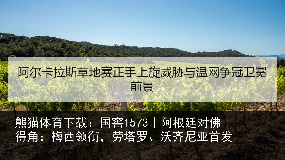 熊猫体育下载:国窖1573丨阿根廷对佛得角:梅西领衔,劳塔罗、沃齐尼亚首发