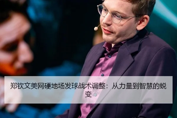 郑钦文美网硬地场发球战术调整：从力量到智慧的蜕变