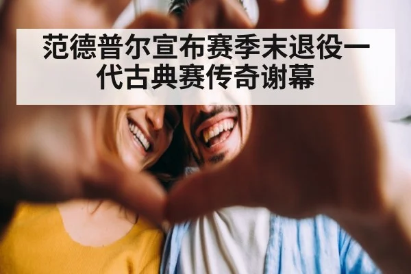 范德普尔宣布赛季末退役一代古典赛传奇谢幕