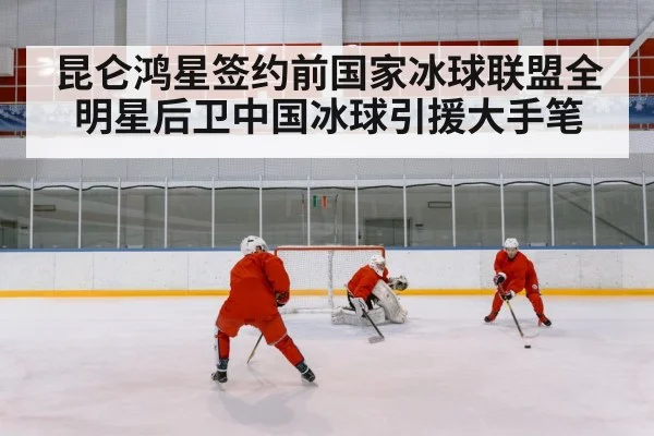 昆仑鸿星签约前国家冰球联盟全明星后卫中国冰球引援大手笔