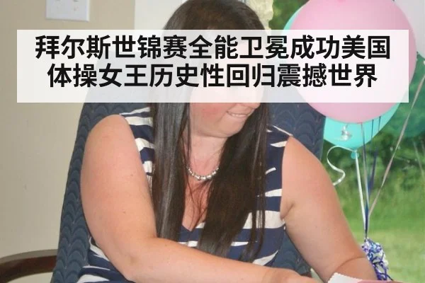 拜尔斯世锦赛全能卫冕成功美国体操女王历史性回归震撼世界