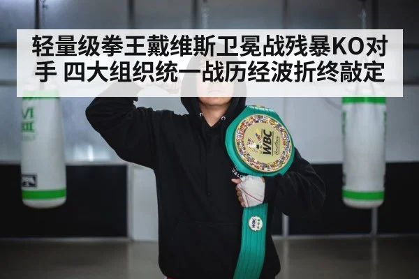 轻量级拳王戴维斯卫冕战残暴KO对手 四大组织统一战历经波折终敲定